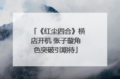《红尘四合》横店开机 张子璇角色突破引期待