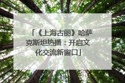 《上海古丽》哈萨克斯坦热播：开启文化交流新窗口
