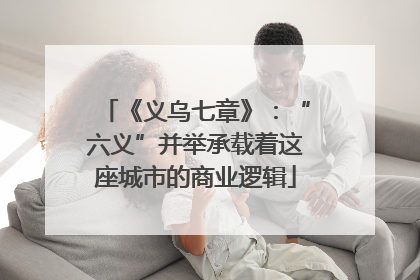 《义乌七章》：“六义”并举承载着这座城市的商业逻辑