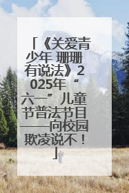 《关爱青少年 珊珊有说法》2025年“六一”儿童节普法节目——向校园欺凌说不！