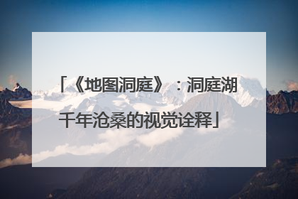 《地图洞庭》：洞庭湖千年沧桑的视觉诠释