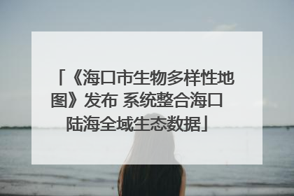 《海口市生物多样性地图》发布 系统整合海口陆海全域生态数据