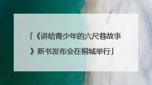 《讲给青少年的六尺巷故事》新书发布会在桐城举行