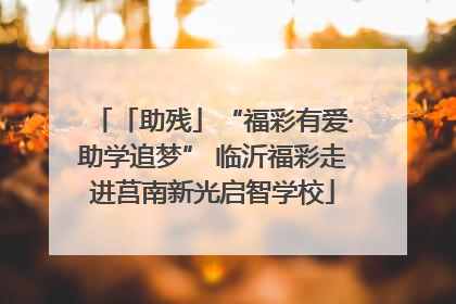 「助残」“福彩有爱·助学追梦” 临沂福彩走进莒南新光启智学校