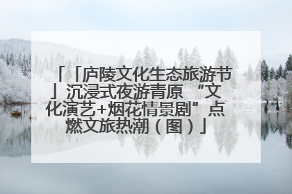 「庐陵文化生态旅游节」沉浸式夜游青原 “文化演艺+烟花情景剧”点燃文旅热潮（图）