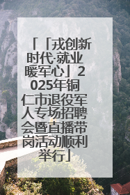 「戎创新时代·就业暖军心」2025年铜仁市退役军人专场招聘会暨直播带岗活动顺利举行
