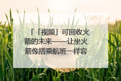 「视频」可回收火箭的未来——让坐火箭像搭乘航班一样容易｜路演记
