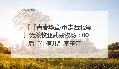 「青春华章·重走西北角」优然牧业武威牧场：00后“牛倌儿”李玉江