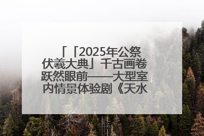 「2025年公祭伏羲大典」千古画卷跃然眼前——大型室内情景体验剧《天水千古秀》演出侧记