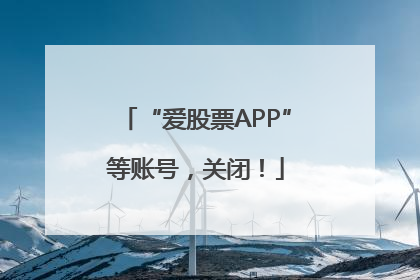 “爱股票APP”等账号，关闭！