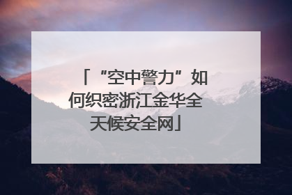 “空中警力”如何织密浙江金华全天候安全网