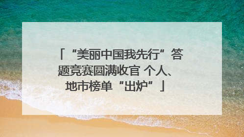 “美丽中国我先行”答题竞赛圆满收官 个人、地市榜单“出炉”