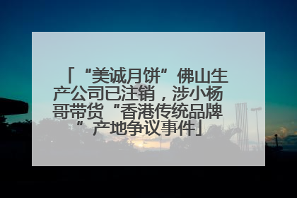 “美诚月饼”佛山生产公司已注销，涉小杨哥带货“香港传统品牌”产地争议事件