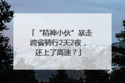“精神小伙”暴走跨省骑行2天2夜，还上了高速？