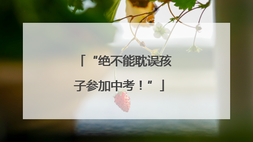 “绝不能耽误孩子参加中考！”