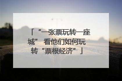 “一张票玩转一座城” 看他们如何玩转“票根经济”