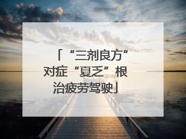 “三剂良方”对症“夏乏”根治疲劳驾驶