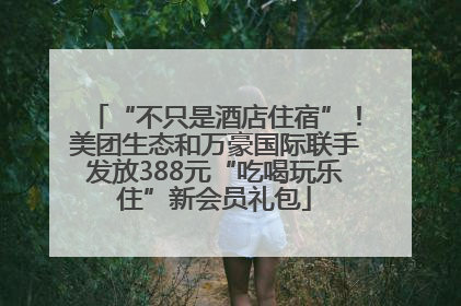 “不只是酒店住宿”！美团生态和万豪国际联手发放388元“吃喝玩乐住”新会员礼包
