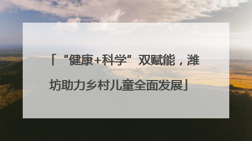 “健康+科学”双赋能，潍坊助力乡村儿童全面发展