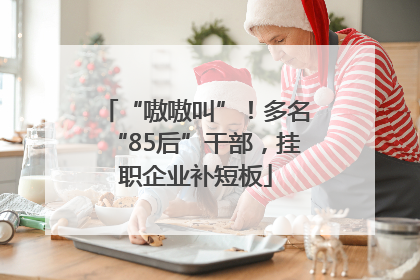 “嗷嗷叫”！多名“85后”干部，挂职企业补短板