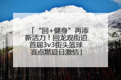 “回+健身”再添新活力！回龙观街道首届3v3街头篮球赛点燃夏日激情