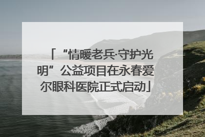 “情暖老兵·守护光明”公益项目在永春爱尔眼科医院正式启动