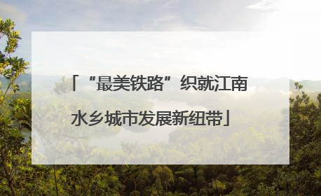 “最美铁路”织就江南水乡城市发展新纽带