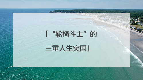 “轮椅斗士”的三重人生突围