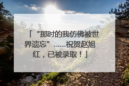 “那时的我仿佛被世界遗忘”……祝贺赵旭红，已被录取！
