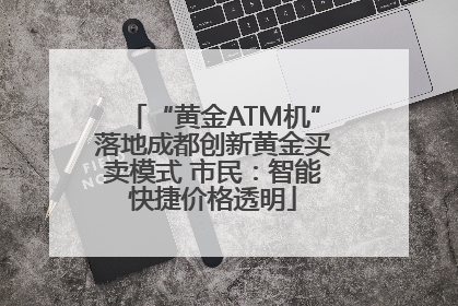 “黄金ATM机”落地成都创新黄金买卖模式 市民：智能快捷价格透明