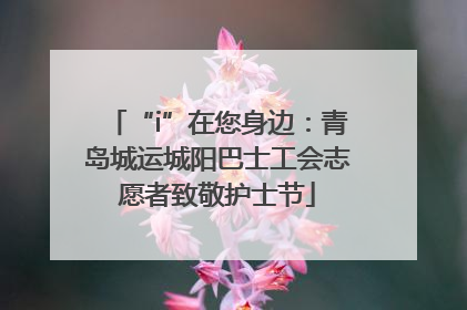 “i”在您身边：青岛城运城阳巴士工会志愿者致敬护士节