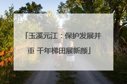 玉溪元江：保护发展并重 千年梯田展新颜