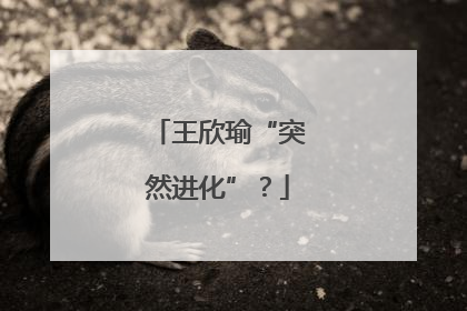 王欣瑜“突然进化”？