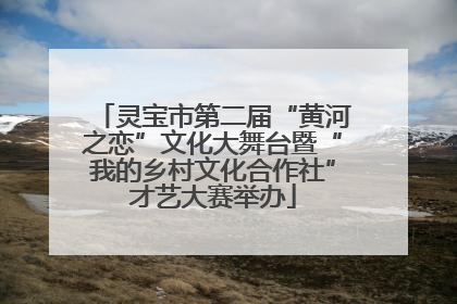 灵宝市第二届“黄河之恋”文化大舞台暨“我的乡村文化合作社”才艺大赛举办