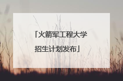火箭军工程大学招生计划发布