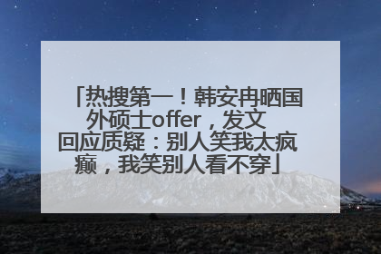 热搜第一！韩安冉晒国外硕士offer，发文回应质疑：别人笑我太疯癫，我笑别人看不穿