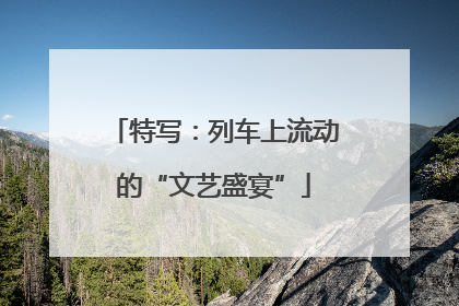 特写：列车上流动的“文艺盛宴”