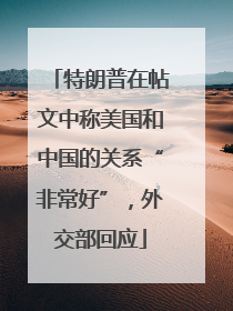 特朗普在帖文中称美国和中国的关系“非常好”，外交部回应