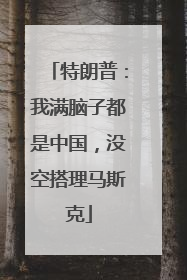 特朗普：我满脑子都是中国，没空搭理马斯克