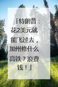 特朗普：花2美元就能飞过去，加州修什么高铁？浪费钱！