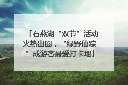 石燕湖“双节”活动火热出圈，“绿野仙踪”成游客最爱打卡地