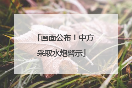 画面公布！中方采取水炮警示