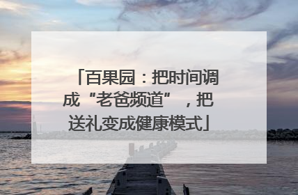 百果园：把时间调成“老爸频道”，把送礼变成健康模式