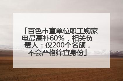 百色市直单位职工购家电最高补60％，相关负责人：仅200个名额，不会严格筛查身份