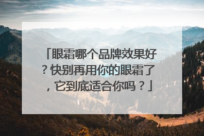 眼霜哪个品牌效果好？快别再用你的眼霜了，它到底适合你吗？
