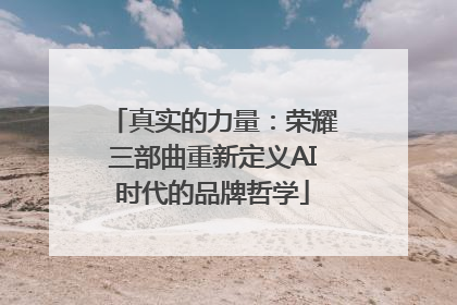 真实的力量：荣耀三部曲重新定义AI时代的品牌哲学
