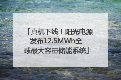 真机下线！阳光电源发布12.5MWh全球最大容量储能系统