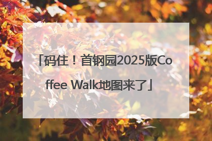 码住！首钢园2025版Coffee Walk地图来了