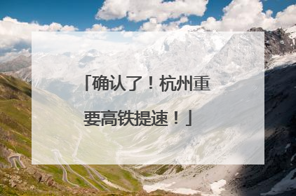 确认了！杭州重要高铁提速！