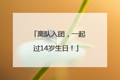 离队入团，一起过14岁生日！